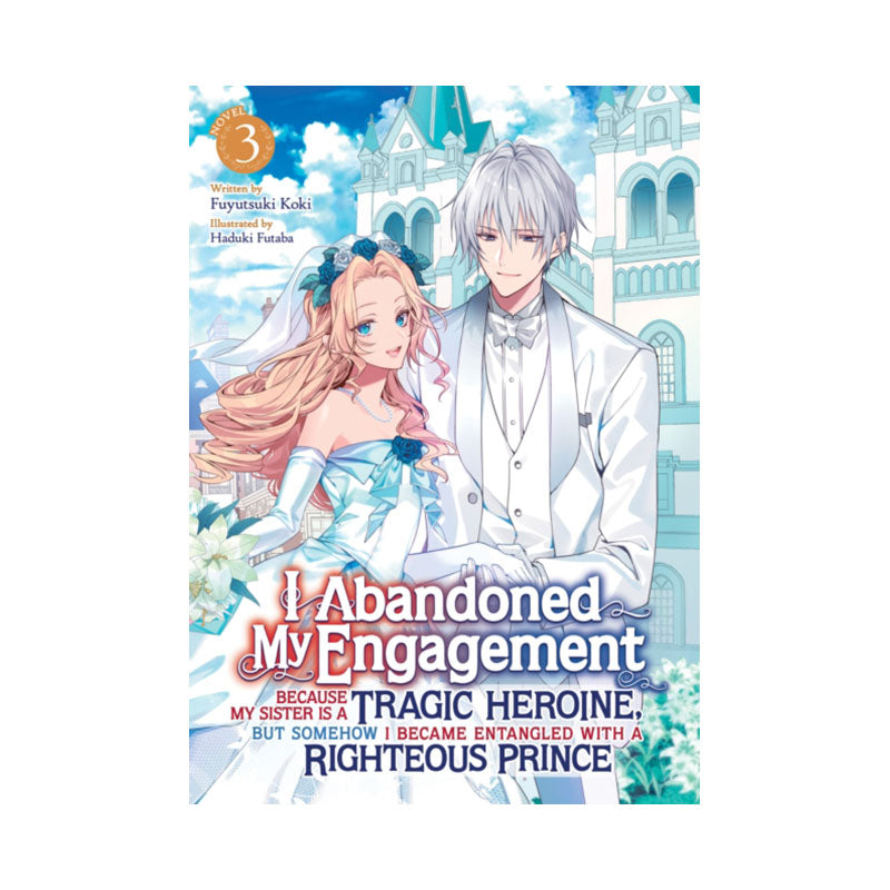 I Abandoned My Engagement Because My Sister is a Tragic Heroine, but Somehow I Became Entangled with a Righteous Prince (Light Novel) Vol. 3